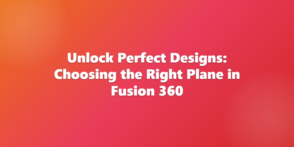 Unlock Perfect Designs: Choosing the Right Plane in Fusion 360