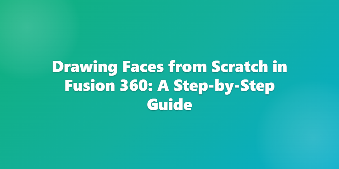 Drawing Faces from Scratch in Fusion 360: A Step-by-Step Guide