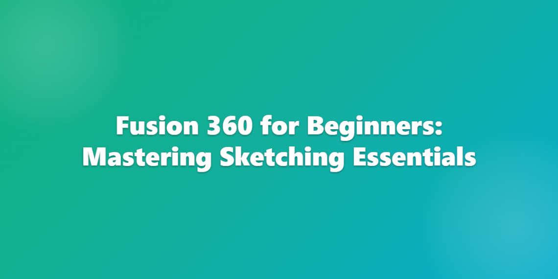 Fusion 360 for Beginners: Mastering Sketching Essentials