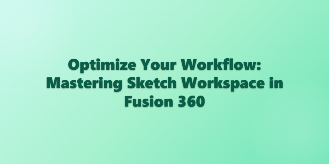 Optimize Your Workflow: Mastering Sketch Workspace in Fusion 360