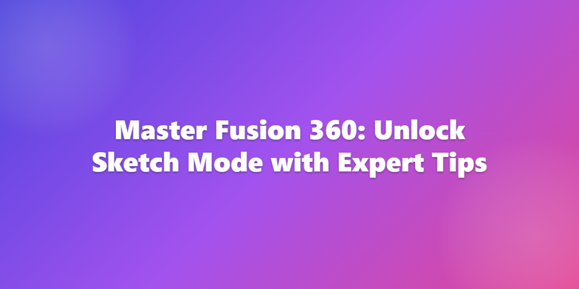 Master Fusion 360: Unlock Sketch Mode with Expert Tips