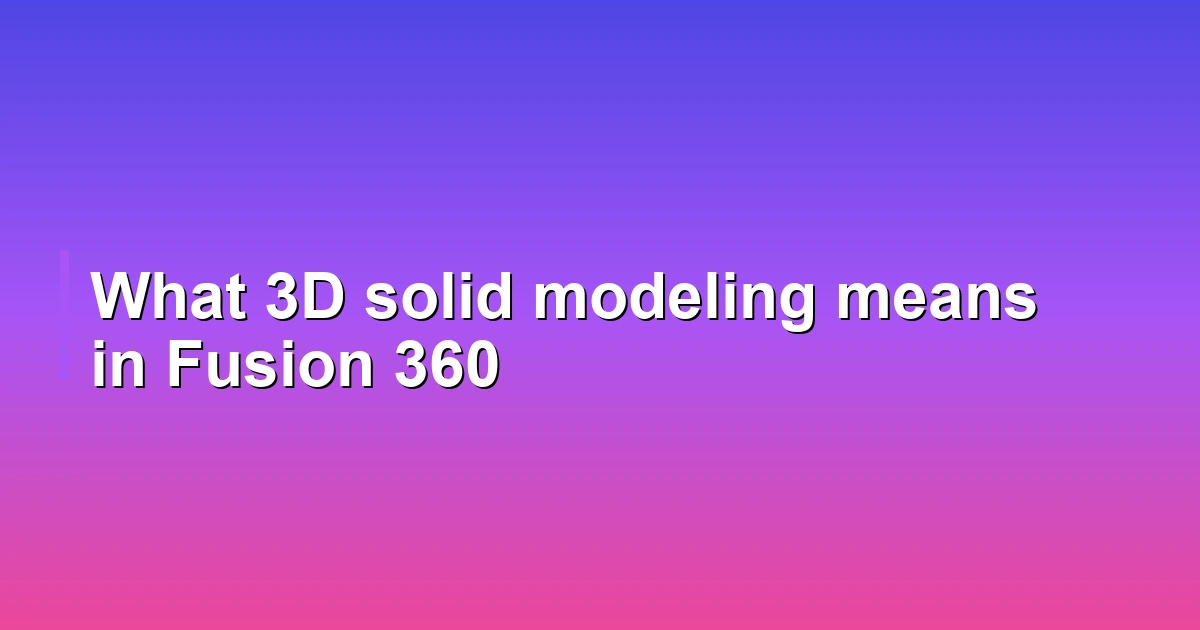 What 3D solid modeling means in Fusion 360