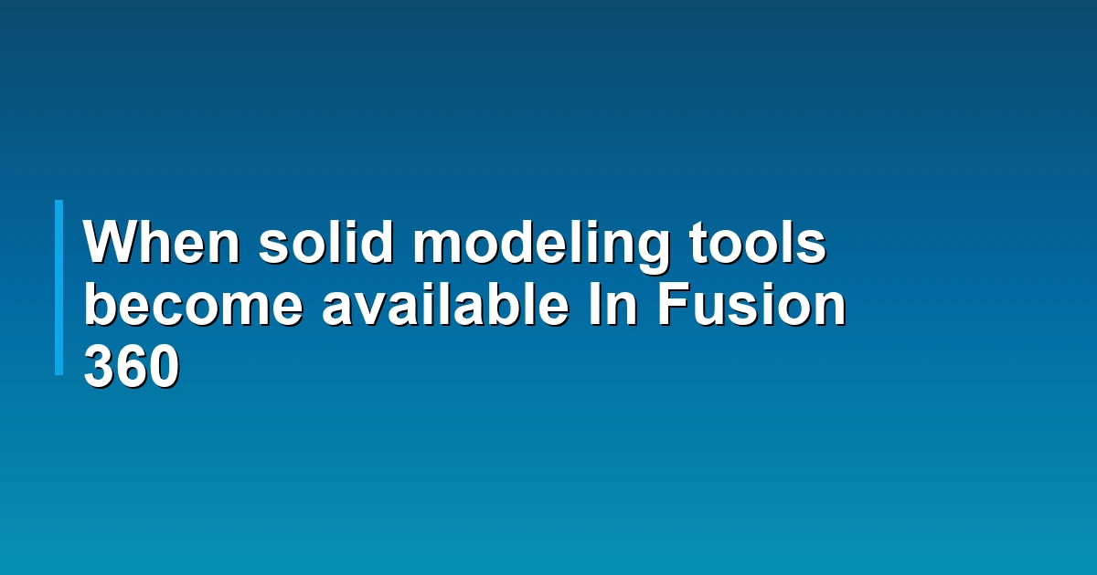 When solid modeling tools become available In Fusion 360