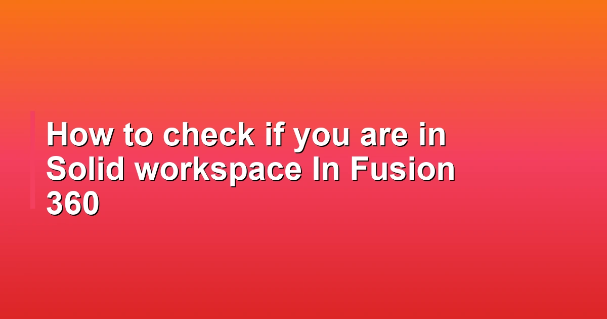 How to check if you are in Solid workspace In Fusion 360