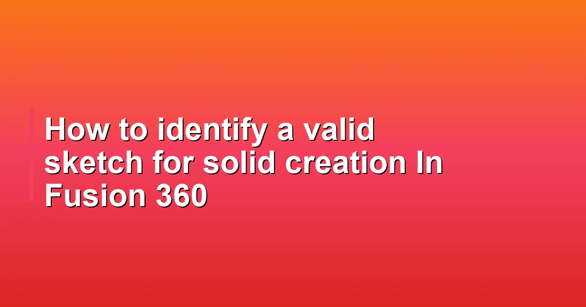 How to identify a valid sketch for solid creation In Fusion 360