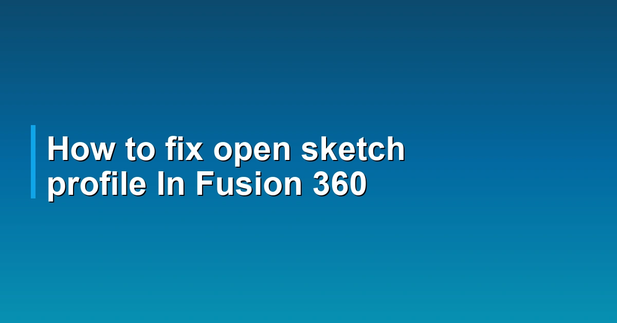 How to fix open sketch profile In Fusion 360