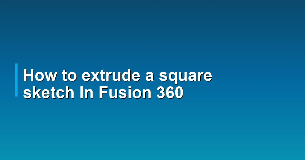 How to extrude a square sketch In Fusion 360