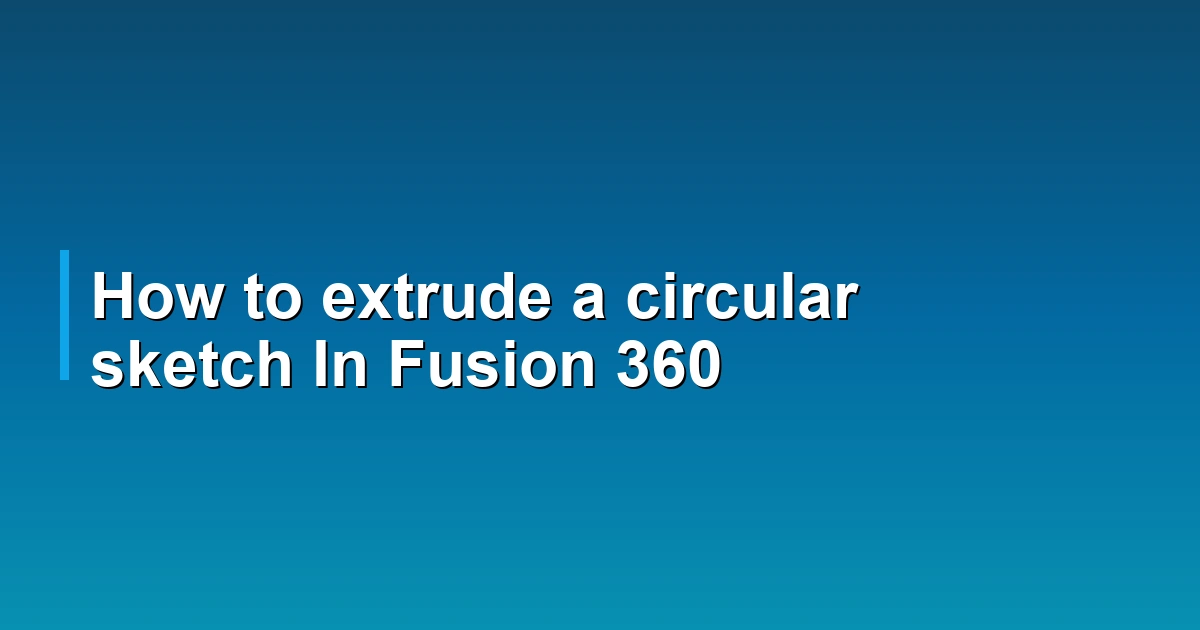 How to extrude a circular sketch In Fusion 360