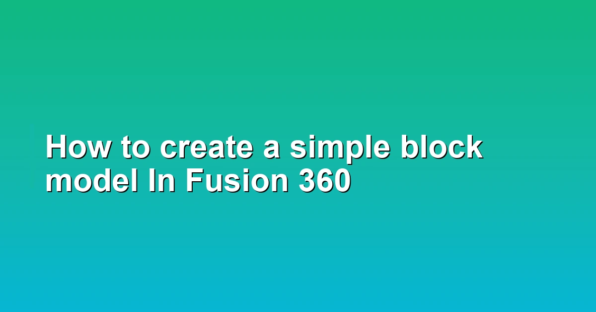 How to create a simple block model In Fusion 360