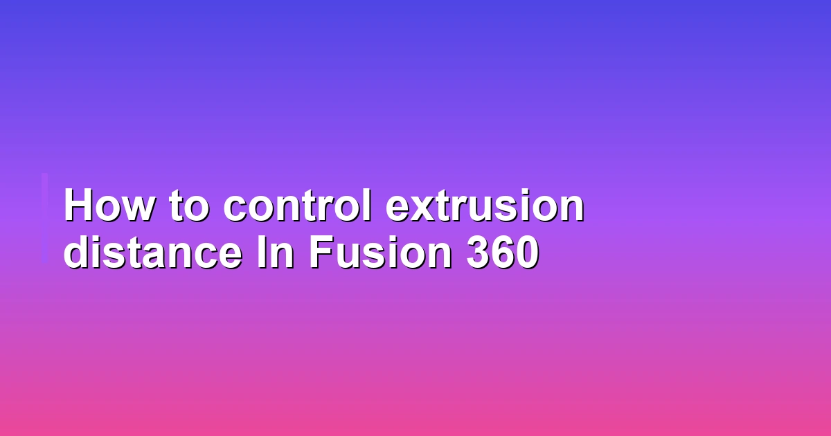 How to control extrusion distance In Fusion 360