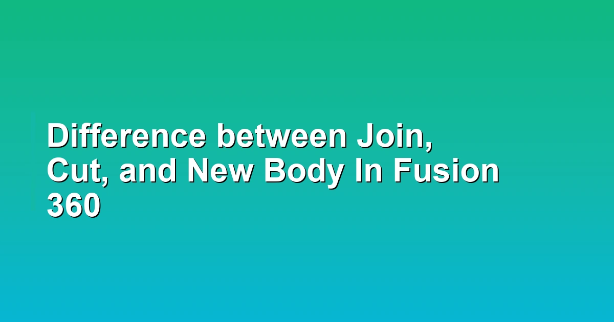 Difference between Join, Cut, and New Body In Fusion 360