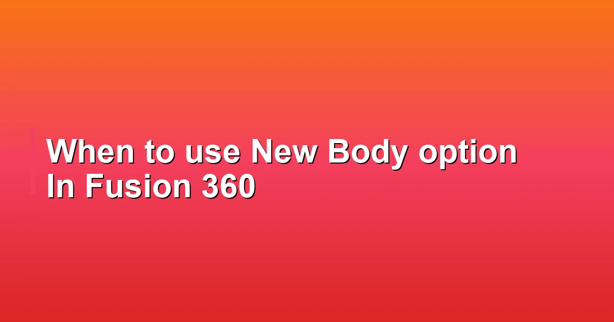 When to use New Body option In Fusion 360