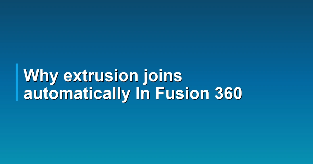 Why extrusion joins automatically In Fusion 360