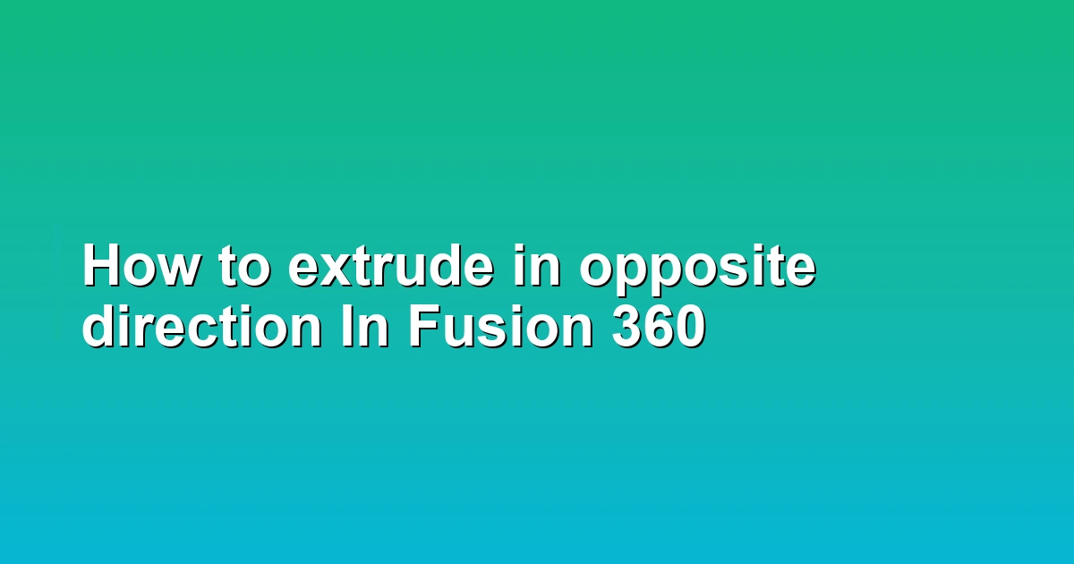 How to extrude in opposite direction In Fusion 360