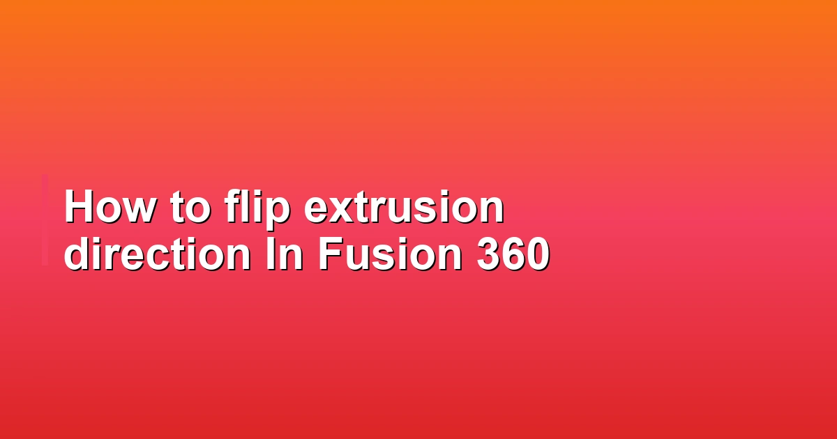 How to flip extrusion direction In Fusion 360