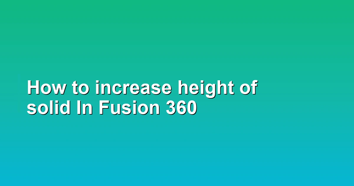 How to increase height of solid In Fusion 360