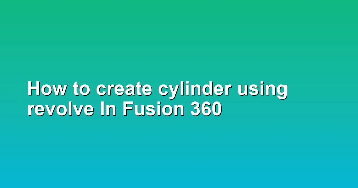 How to create cylinder using revolve In Fusion 360