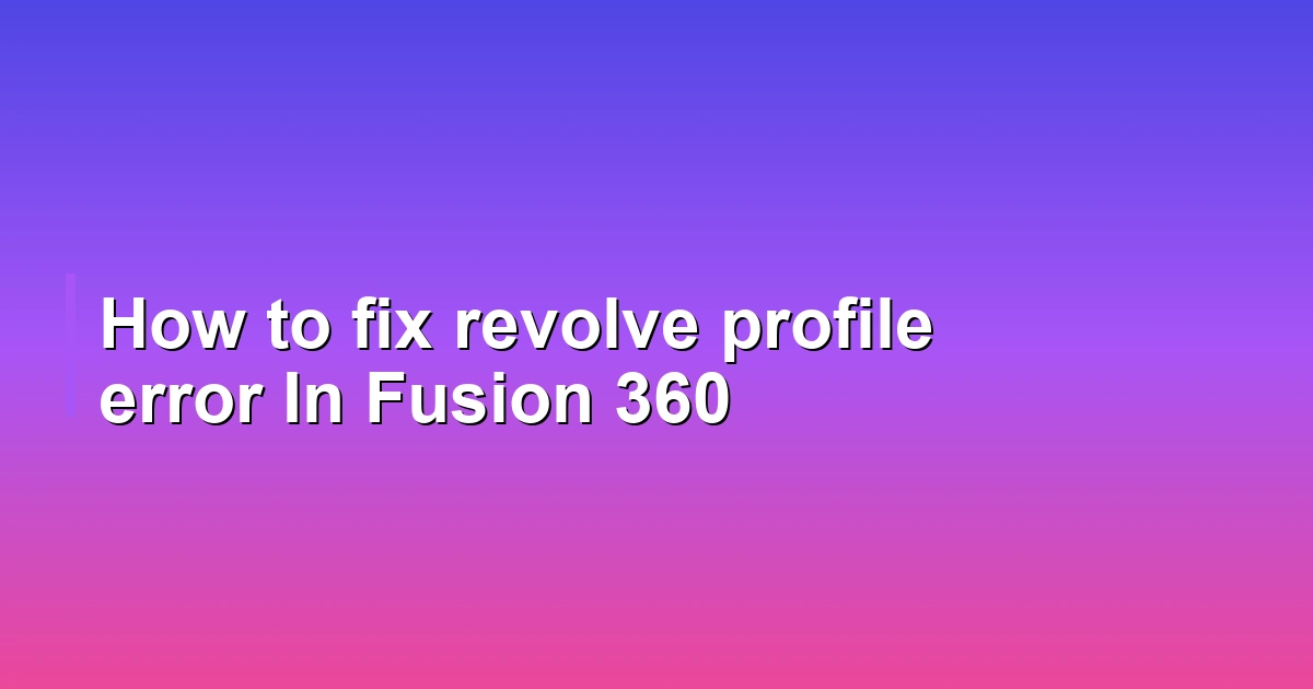 How to fix revolve profile error In Fusion 360