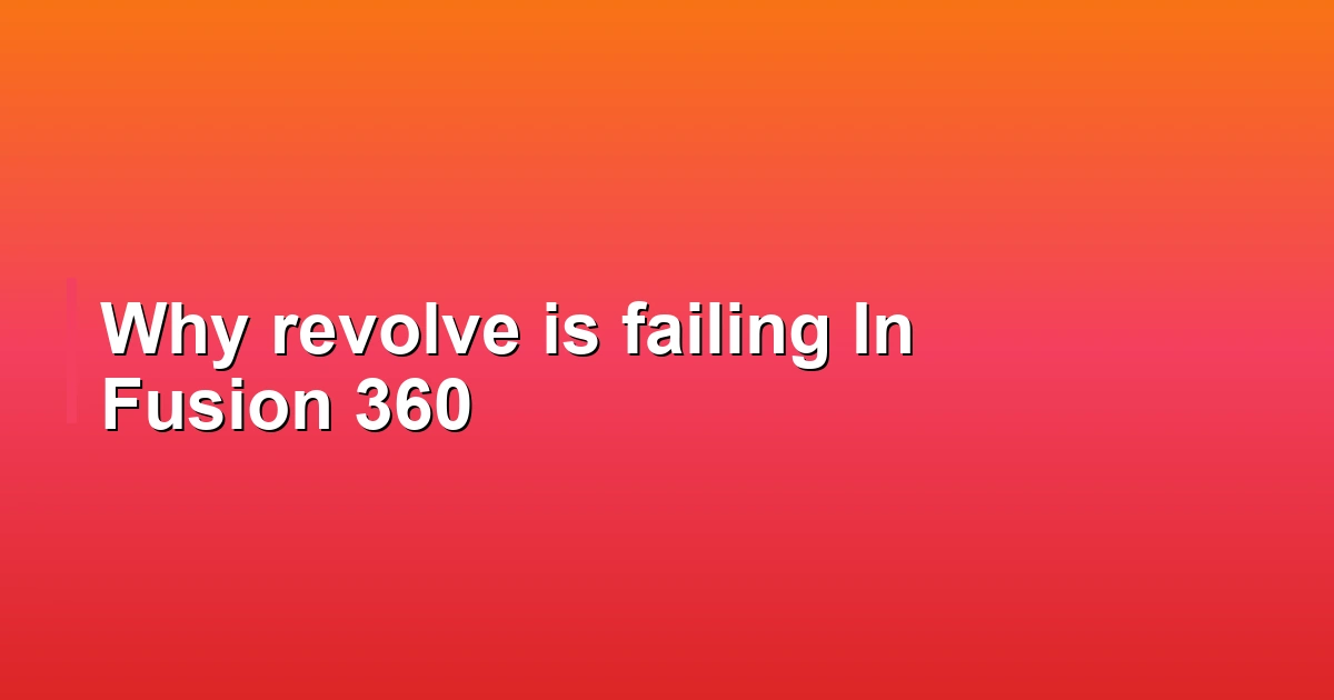 Why revolve is failing In Fusion 360