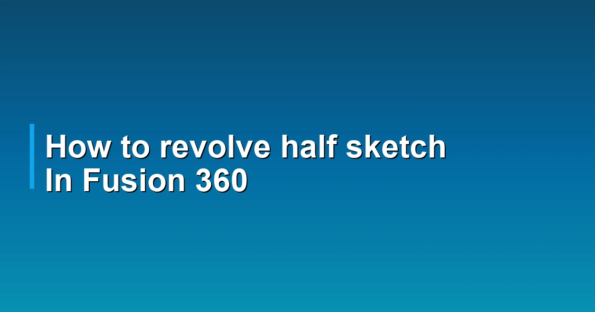How to revolve half sketch In Fusion 360