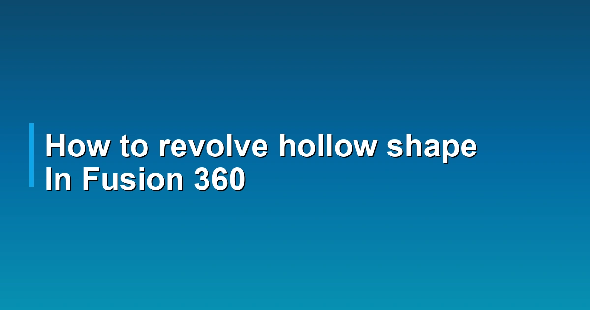 How to revolve hollow shape In Fusion 360