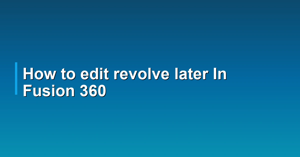 How to edit revolve later In Fusion 360