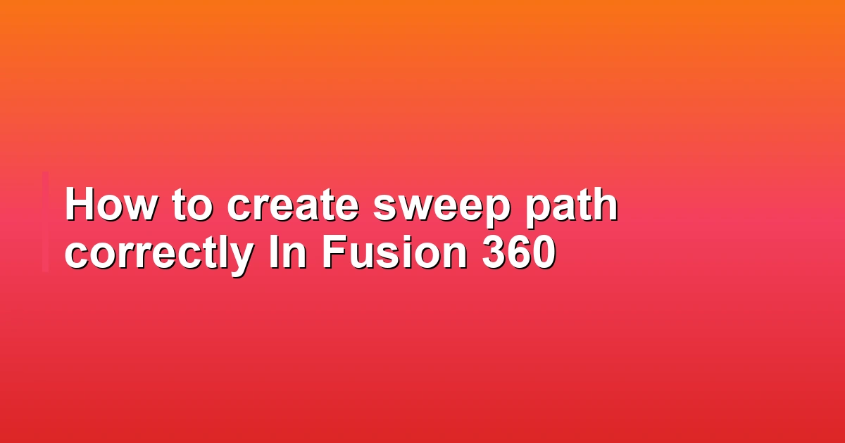 How to create sweep path correctly In Fusion 360