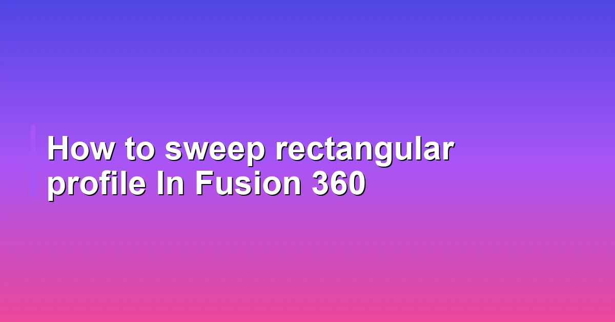 How to sweep rectangular profile In Fusion 360