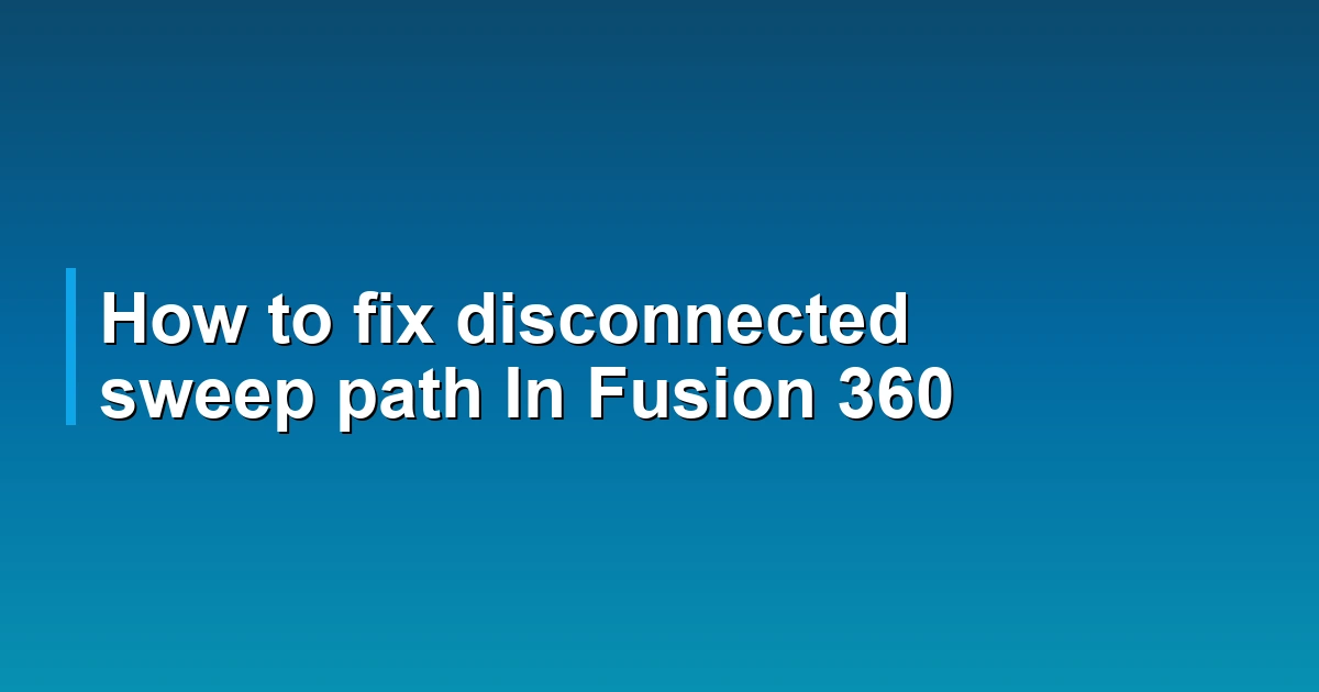 How to fix disconnected sweep path In Fusion 360