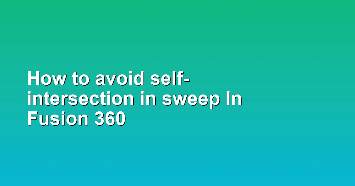 How to avoid self-intersection in sweep In Fusion 360