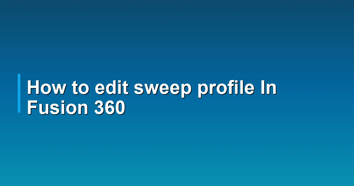 How to edit sweep profile In Fusion 360