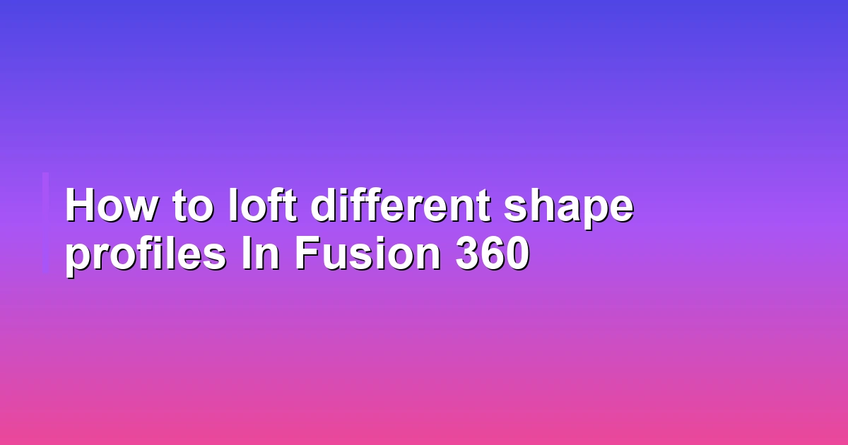 How to loft different shape profiles In Fusion 360