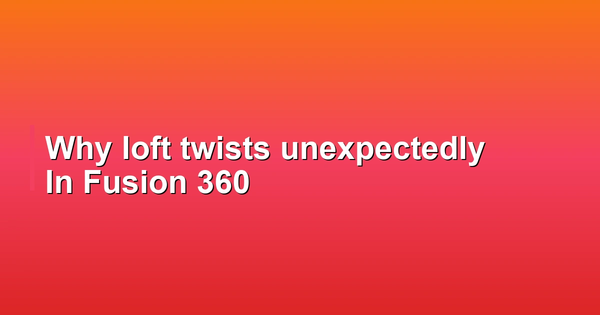 Why loft twists unexpectedly In Fusion 360