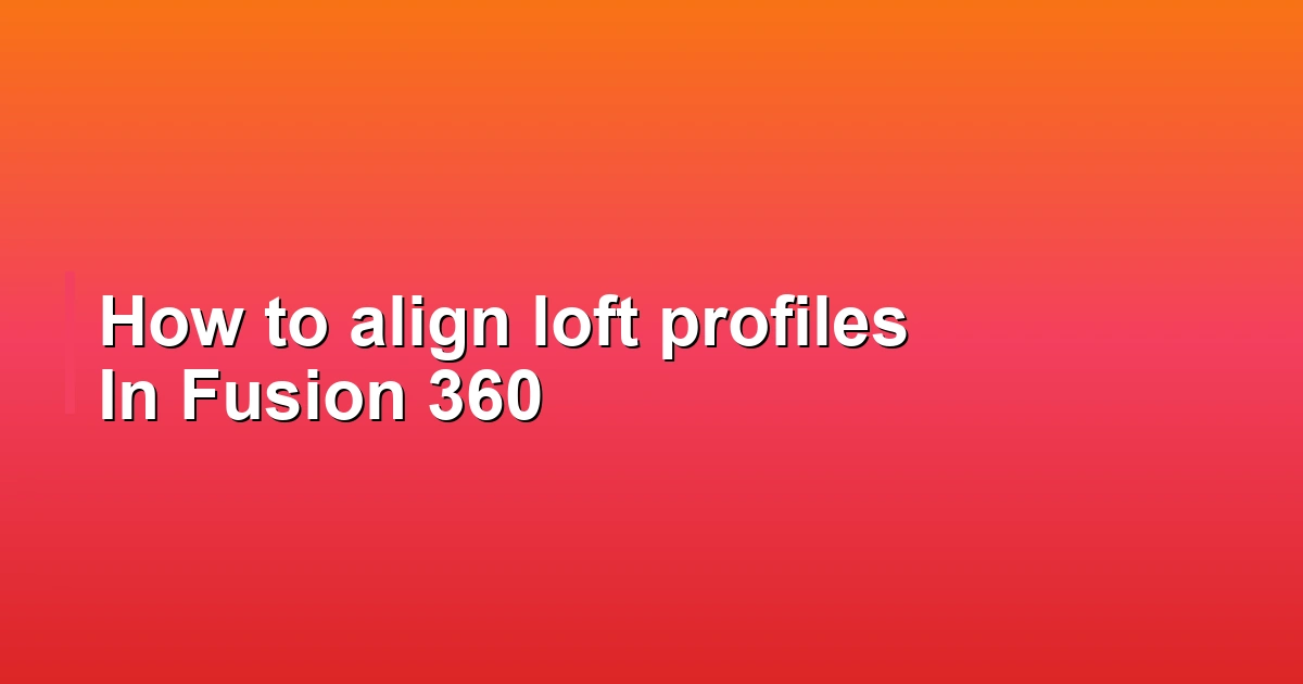 How to align loft profiles In Fusion 360