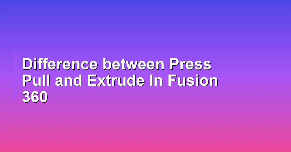 Difference between Press Pull and Extrude In Fusion 360