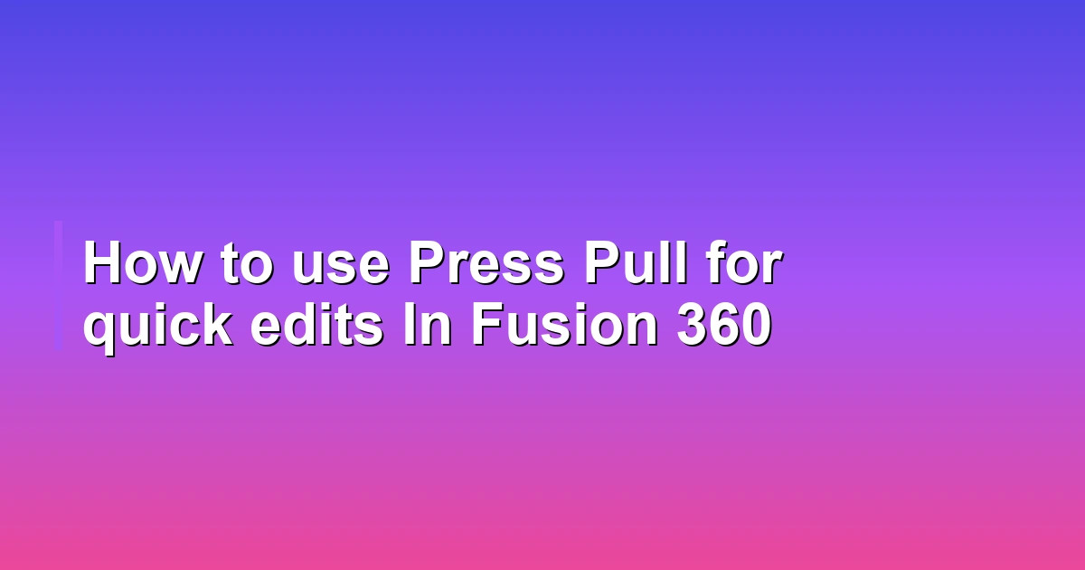 How to use Press Pull for quick edits In Fusion 360
