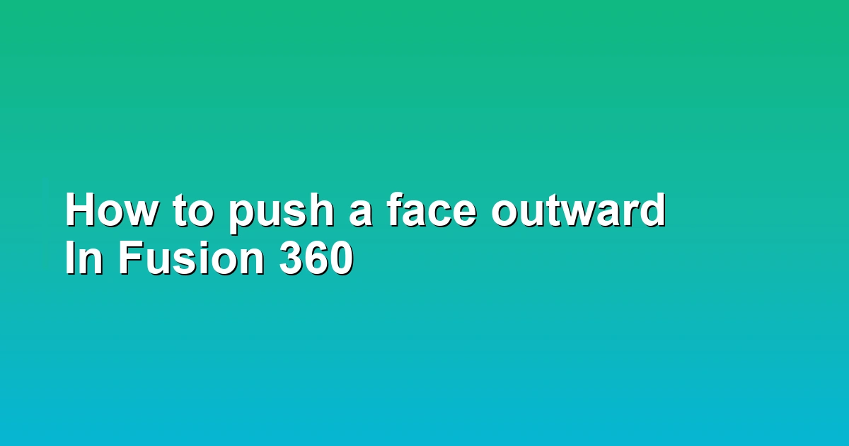 How to push a face outward In Fusion 360