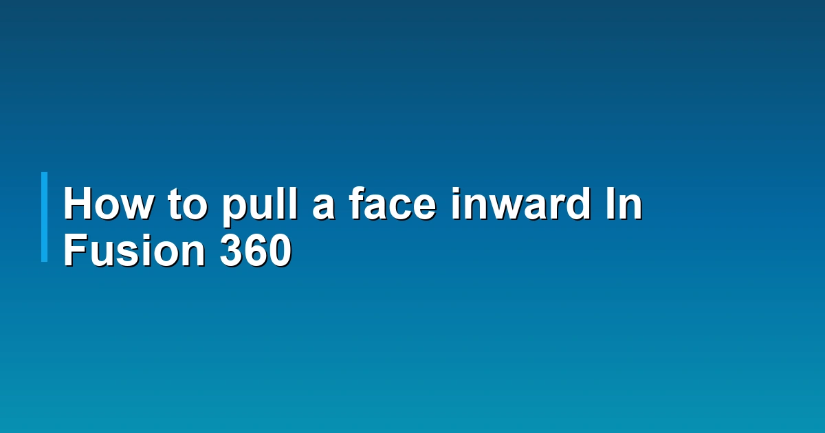 How to pull a face inward In Fusion 360