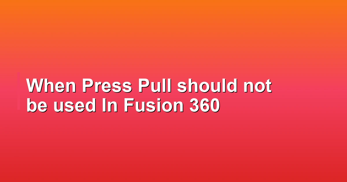 When Press Pull should not be used In Fusion 360