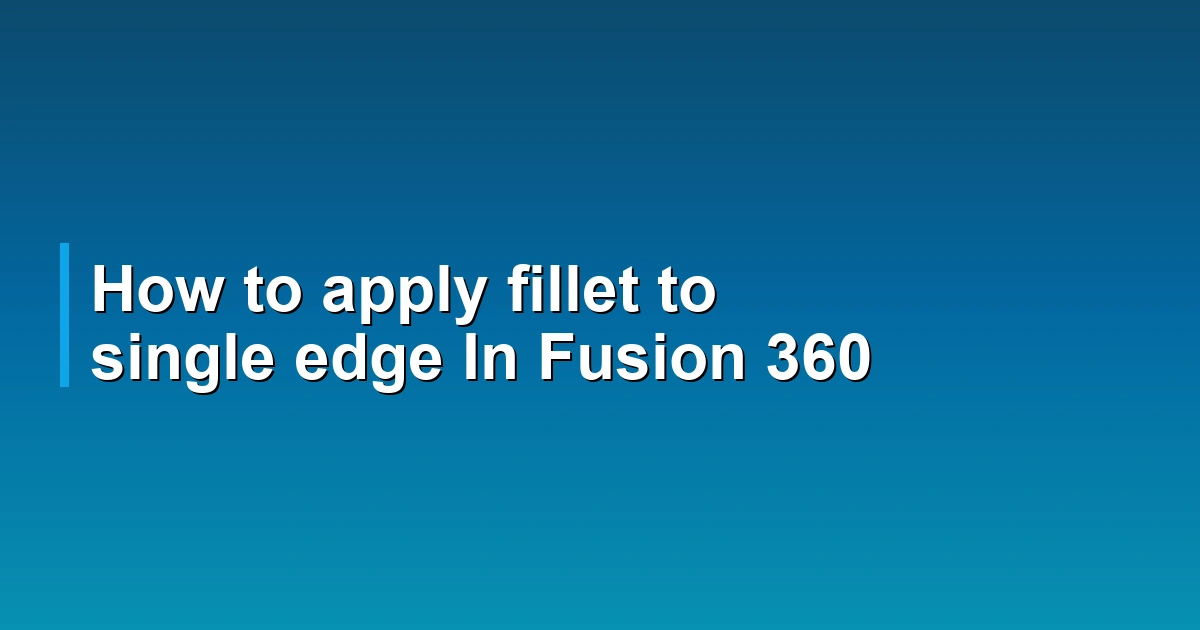How to apply fillet to single edge In Fusion 360