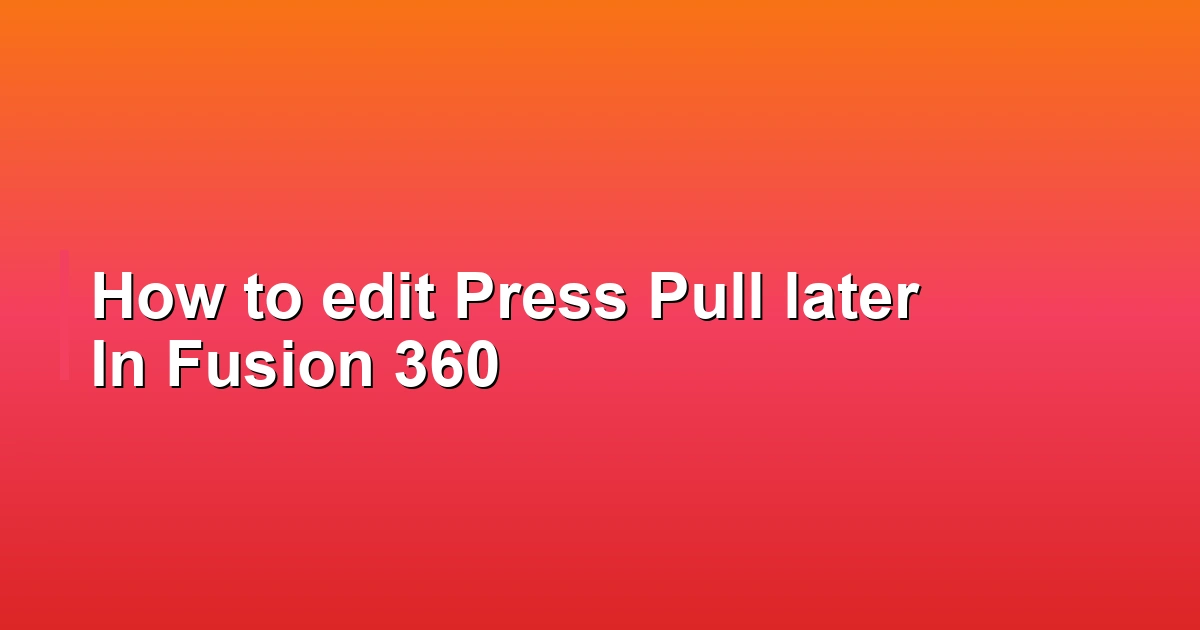 How to edit Press Pull later In Fusion 360