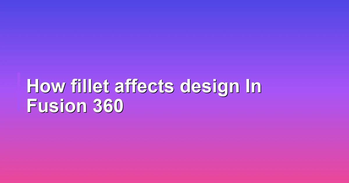 How fillet affects design In Fusion 360