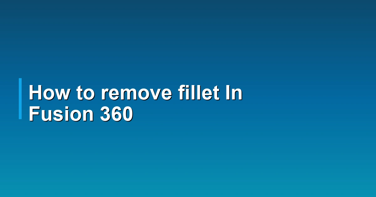 How to remove fillet In Fusion 360