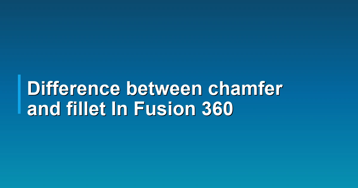 Difference between chamfer and fillet In Fusion 360