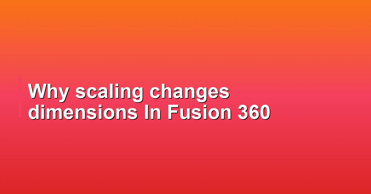 Why scaling changes dimensions In Fusion 360