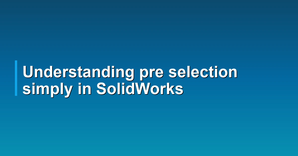 Understanding pre selection simply in SolidWorks