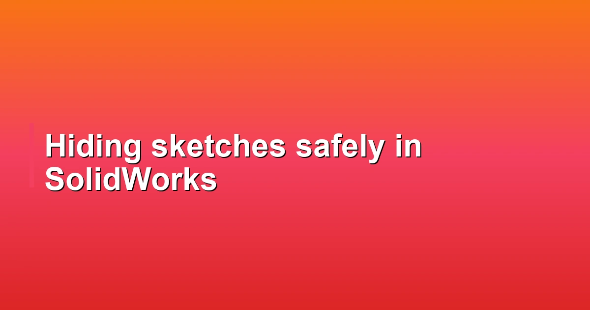 Hiding sketches safely in SolidWorks