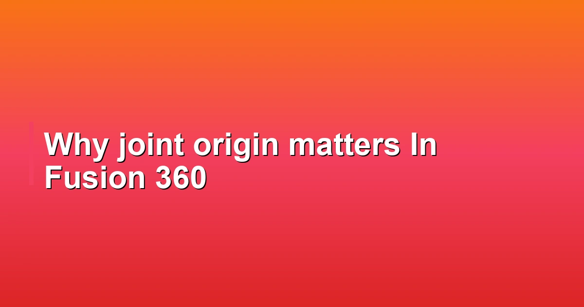 Why joint origin matters In Fusion 360