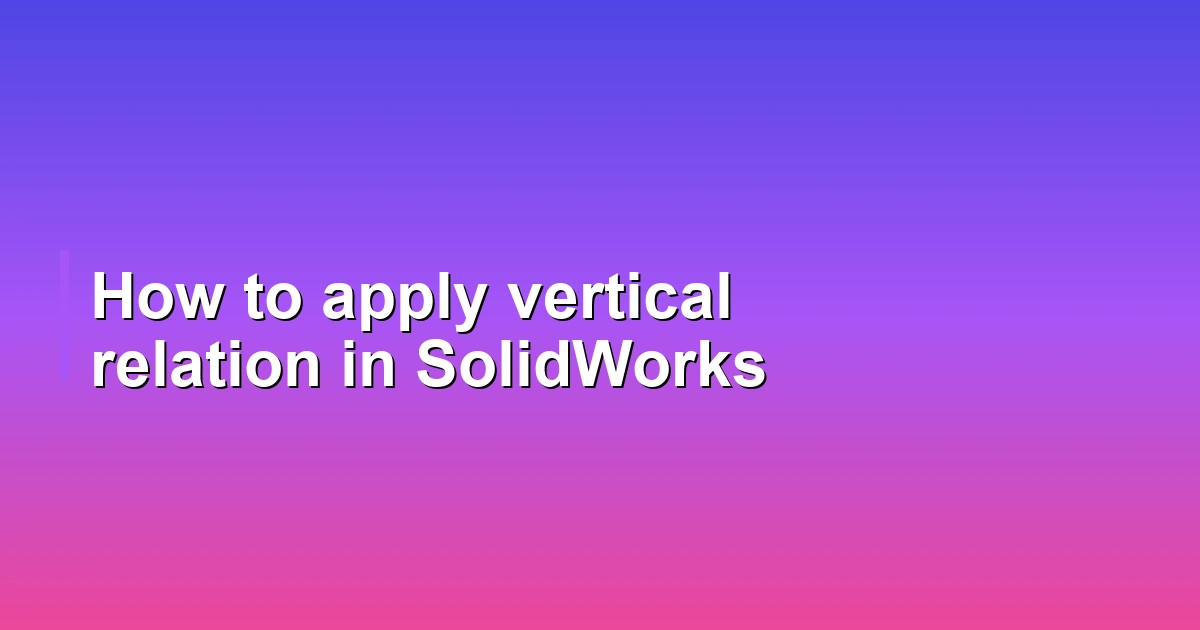 How to apply vertical relation in SolidWorks