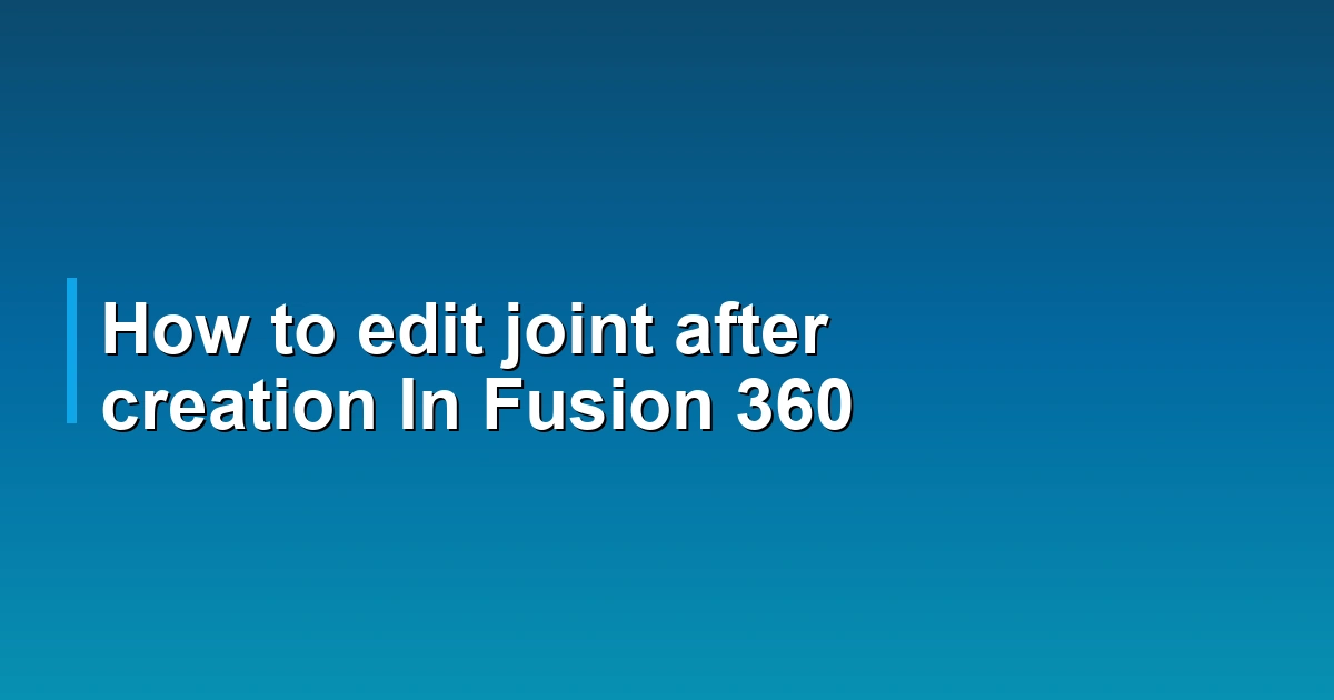 How to edit joint after creation In Fusion 360